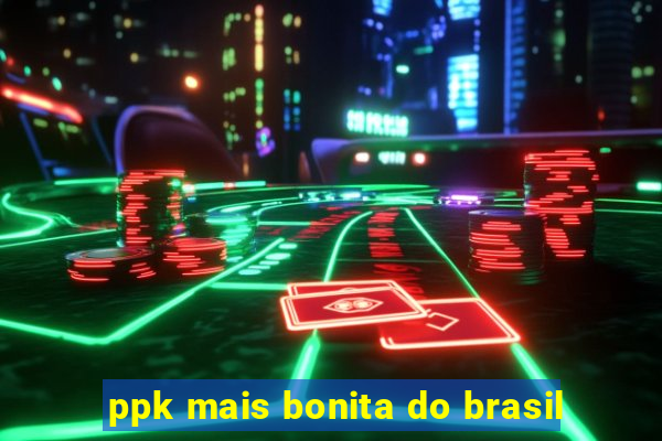 ppk mais bonita do brasil